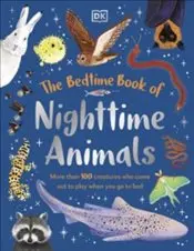 Bedtime Book of Nighttime Animals : More Than 100 Creatures Who Come Out to Play When You Go to Bed
