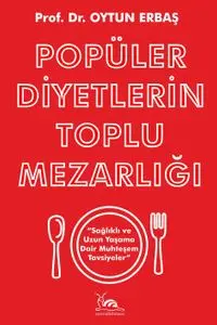 Popüler Diyetlerin Toplu Mezarlığı & Sağlıklı ve Uzun Yaşama Dair Muhteşem Tavsiyeler